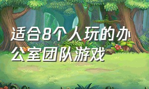 适合8个人玩的办公室团队游戏