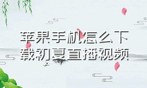 苹果手机怎么下载初夏直播视频