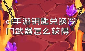 cf手游钥匙兑换冷门武器怎么获得