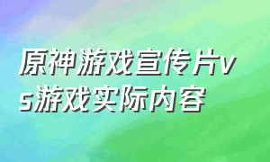 原神游戏宣传片vs游戏实际内容