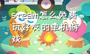 steam怎么免费玩好友的单机游戏