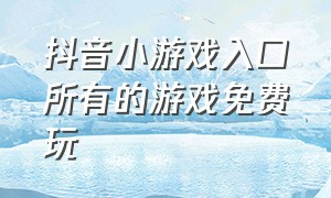 抖音小游戏入口所有的游戏免费玩