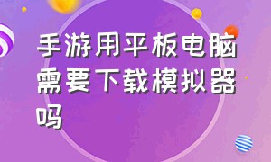 手游用平板电脑需要下载模拟器吗