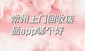 常州上门回收废品app哪个好