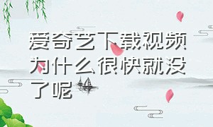 爱奇艺下载视频为什么很快就没了呢