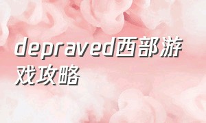 depraved西部游戏攻略