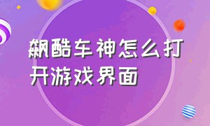 飙酷车神怎么打开游戏界面