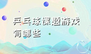 乒乓球课题游戏有哪些