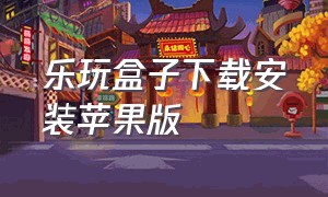 乐玩盒子下载安装苹果版