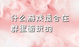 什么游戏适合在群里面玩的