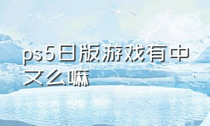 ps5日版游戏有中文么嘛