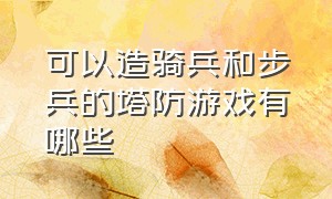 可以造骑兵和步兵的塔防游戏有哪些