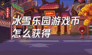 冰雪乐园游戏币怎么获得