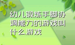 幼儿锻炼手脚协调能力的游戏叫什么游戏