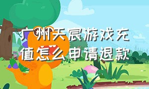 广州天宸游戏充值怎么申请退款