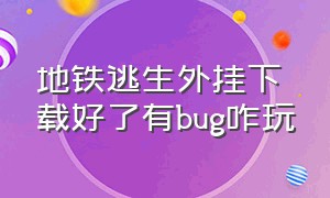 地铁逃生外挂下载好了有bug咋玩