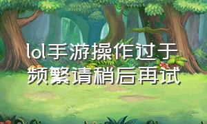 lol手游操作过于频繁请稍后再试