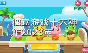 独立游戏十大神作2023年