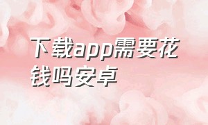 下载app需要花钱吗安卓