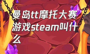 曼岛tt摩托大赛游戏steam叫什么