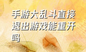 手游大乱斗直接退出游戏能重开吗