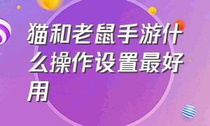 猫和老鼠手游什么操作设置最好用