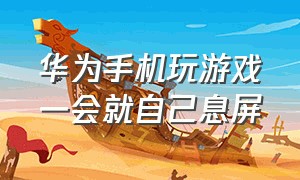 华为手机玩游戏一会就自己息屏