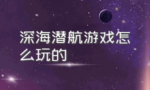 深海潜航游戏怎么玩的