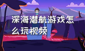 深海潜航游戏怎么玩视频