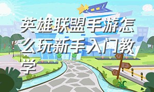 英雄联盟手游怎么玩新手入门教学