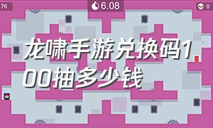 龙啸手游兑换码100抽多少钱