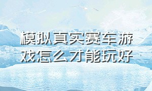 模拟真实赛车游戏怎么才能玩好