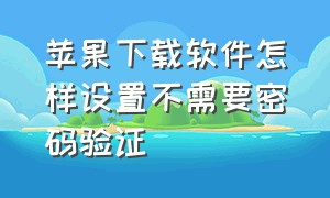 苹果下载软件怎样设置不需要密码验证