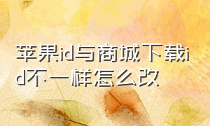 苹果id与商城下载id不一样怎么改