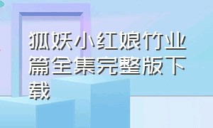 狐妖小红娘竹业篇全集完整版下载