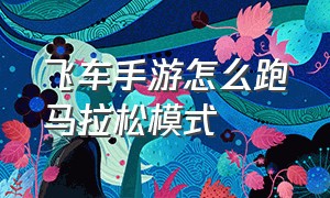 飞车手游怎么跑马拉松模式