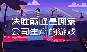 决胜巅峰是哪家公司生产的游戏