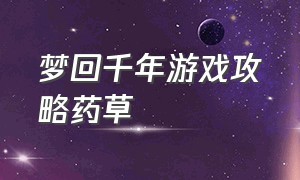 梦回千年游戏攻略药草