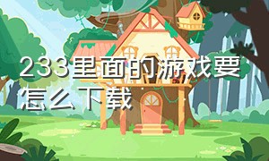 233里面的游戏要怎么下载