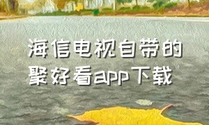 海信电视自带的聚好看app下载