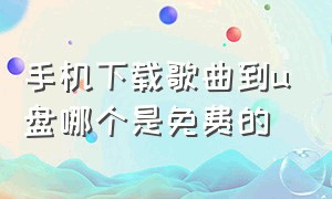 手机下载歌曲到u盘哪个是免费的