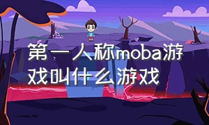 第一人称moba游戏叫什么游戏