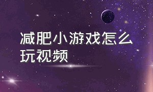 减肥小游戏怎么玩视频