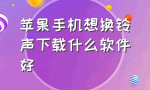 苹果手机想换铃声下载什么软件好