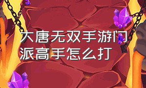 大唐无双手游门派高手怎么打