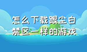 怎么下载跟尘白禁区一样的游戏