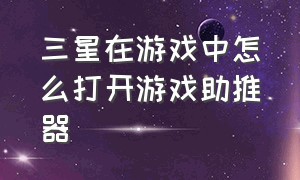 三星在游戏中怎么打开游戏助推器