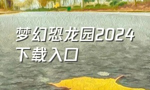 梦幻恐龙园2024下载入口