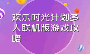 欢乐时光计划多人联机版游戏攻略