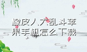 橡皮人大乱斗苹果手机怎么下载